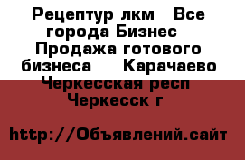 Рецептур лкм - Все города Бизнес » Продажа готового бизнеса   . Карачаево-Черкесская респ.,Черкесск г.